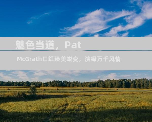 魅色当道，Pat McGrath口红臻美蜕变，演绎万千风情